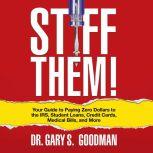 Stiff Them! Your Guide to Paying Zero Dollars to the IRS, Student Loans, Credit Cards, Medical Bills and More, Dr. Gary S. Goodman