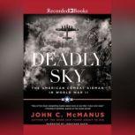 Deadly Sky (2016 Re-issue) The American Combat Airman in World War II, John C. McManus
