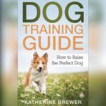 Dog Training Guide: How to Raise the Perfect Dog, Katherine Brewer