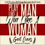 Play Like a Man, Win Like a Woman What Men Know About Success that Women Need to Learn, Gail Evans