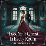 I see your ghost in every room, Christopher Ruiz