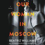 Our Woman in Moscow A Novel, Beatriz Williams
