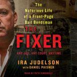 The Fixer The Notorious Life of a Front-Page Bail Bondsman, Ira Judelson