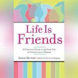 Life is Friends A Complete Guide to the Lost Art of Connecting in Person, Jeanne Martinet