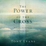 The Power of the Cross Putting it to Work in Your Life, Tony Evans