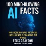 100 MindBlowing AI Facts, Felix Grayson