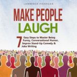 Make People Laugh: 7 Easy Steps to Master Being Funny, Conversational Humor, Improv Stand-Up Comedy & Joke Writing, Lawrence Finnegan