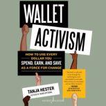 Wallet Activism How to Use Every Dollar You Spend, Earn, and Save as a Force for Change, Tanja Hester