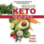 Holistic Keto for Gut Health A Program for Resetting Your Metabolism, Kristin Grayce McGary