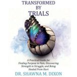 Transformed by Trials, Dr. Shawna M. Dixon