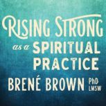 Rising Strong as a Spiritual Practice..., Brene Brown, PhD, LMSW