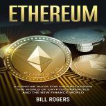 Ethereum: A Concise Guide for Understanding the World of Cryptocurrencies and the New Finance World, Bill Rogers