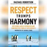Respect Trumps Harmony Why Being Liked is Overrated and Constructive Conflict Gets Results, Rachael Robertson