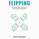 FLIPPING The Complete System to Flip..., Brian Icenhower