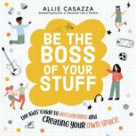 Be the Boss of Your Stuff The Kids’ Guide to Decluttering and Creating Your Own Space, Allie Casazza