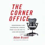 Corner Office Indispensable and Unexpected Lessons from CEOs on How to Lead and Succeed, Adam Bryant