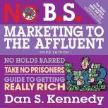 No B.S. Marketing to the Affluent No Holds Barred, Take No Prisoners, Guide to Getting Really Rich 3rd, Dan S. Kennedy