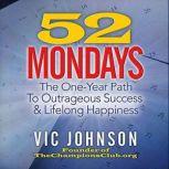 52 Mondays The One Year Path to Outrageous Success & Lifelong Happiness, Vic Johnson