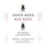 Good Boss, Bad Boss How to Be the Best... and Learn from the Worst, Robert I. Sutton