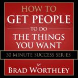 How to Get People to do the Things Yo..., Brad Worthley