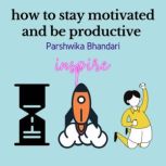 how to stay motivated and be productive Tips and tricks to stay motivated all the times, Parshwika Bhandari