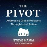 The Pivot Addressing Global Problems Through Local Action, Steve Hamm