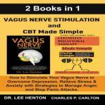 Vagus Nerve Stimulation and CBT Made Simple How to Stimulate Your Vagus Nerve to Overcome Depression, Relieve Stress & Anxiety with Strategies to Manage Anger and Stop Panic Attacks  (2 Books in 1), Dr. Lee Henton