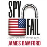 Spyfail Foreign Spies, Moles, Saboteurs, and the Collapse of America's Counterintelligence, James Bamford
