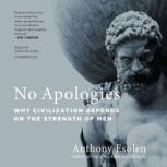 No Apologies Why Civilization Depends on the Strength of Men, Anthony M. Esolen