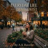 Everyday Life with a Small Twist, A.K Ravelle