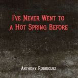 Ive Never Went to a Hot Spring Befor..., Anthony Rodriguez