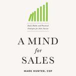 A Mind for Sales Daily Habits and Practical Strategies for Sales Success, Mark Hunter, CSP