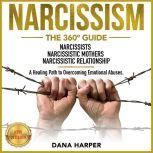 NARCISSISM The 360 Guide. NARCISSISTS | NARCISSISTIC MOTHERS | NARCISSISTIC RELATIONSHIP. A Healing Path to Overcoming Emotional Abuses. NEW VERSION, DANA HARPER