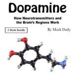 Dopamine How Neurotransmitters and the Brains Regions Work, Mark Daily