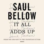 It All Adds Up From the Dim Past to the Uncertain Future; A Nonfiction Collection, Saul Bellow