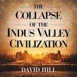 The Collapse of the Indus Valley Civi..., David Hill