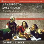 A Theology of Luke and Acts: Audio Lectures 23 Lessons on Major Theological Themes, Darrell L. Bock