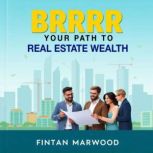 BRRRR Your Path to Real Estate Wealth..., Fintan Marwood