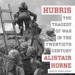 Hubris The Tragedy of War in the Twentieth Century, Alistair Horne