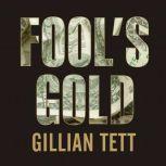 Fool's Gold How the Bold Dream of a Small Tribe at J.P. Morgan Was Corrupted by Wall Street Greed and Unleashed a Catastrophe, Gillian Tett