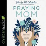 Praying Mom Making Prayer the First and Best Response to Motherhood, Brooke McGlothlin