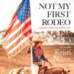 Not My First Rodeo Lessons from the Heartland, Kristi Noem
