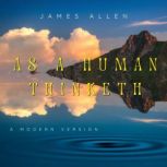 As A Human Thinketh A Contemporary Edition of James Allen's Classic, James Allen
