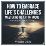 How to Embrace Lifes Challenges, Victoria David