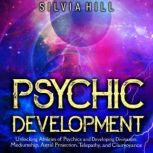 Psychic Development: Unlocking Abilities of Psychics and Developing Divination, Mediumship, Astral Projection, Telepathy, and Clairvoyance, Silvia Hill