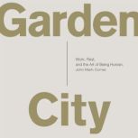 Garden City Work, Rest, and the Art of Being Human., John Mark Comer
