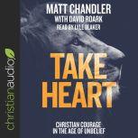 Take Heart Christian Courage in the Age of Unbelief, Matt Chandler