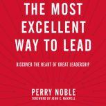 The Most Excellent Way to Lead Discover the Heart of Great Leadership, Perry Noble