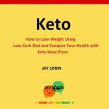 Keto How to Lose Weight Using Low-Carb Diet and Conquer Your Health With Keto Meal Plans, Jay Lorin