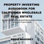 Property Investing Audiobook for California Wholesale Real Estate The Best of Buy Finance & Rehab Wholesaling Real Estate Investment Property Books, Brian Mahoney